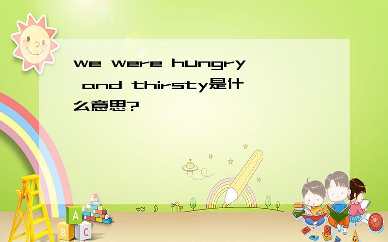 we were hungry and thirsty是什么意思?