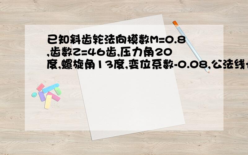 已知斜齿轮法向模数M=0.8,齿数Z=46齿,压力角20度,螺旋角13度,变位系数-0.08,公法线长度13.495中心