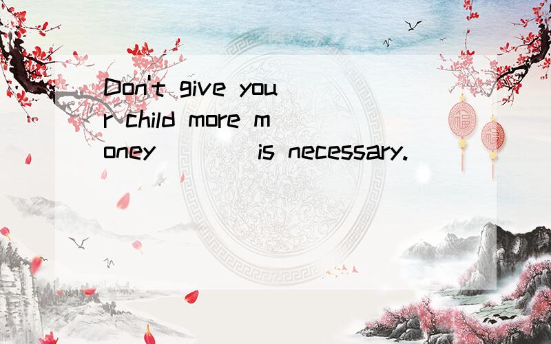 Don't give your child more money ___ is necessary.