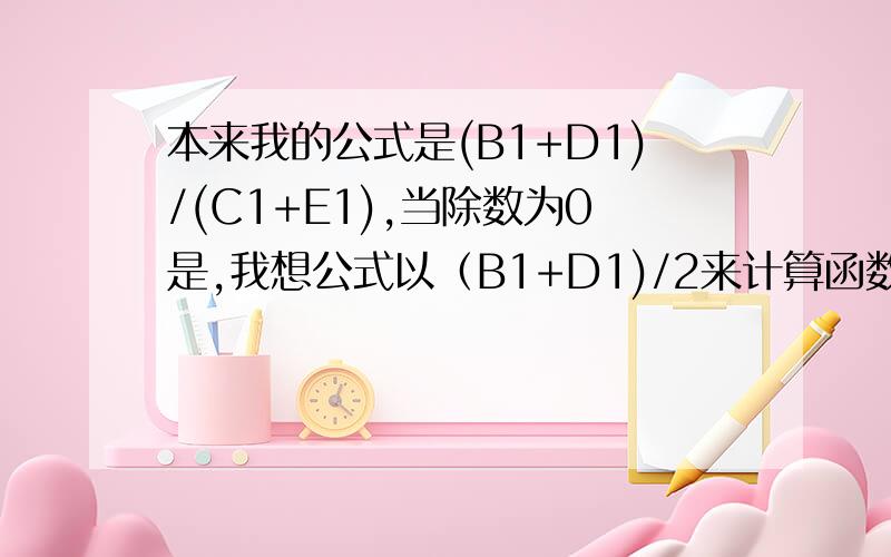 本来我的公式是(B1+D1)/(C1+E1),当除数为0是,我想公式以（B1+D1)/2来计算函数怎么写