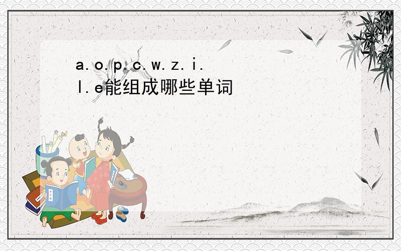 a.o.p.c.w.z.i.l.e能组成哪些单词