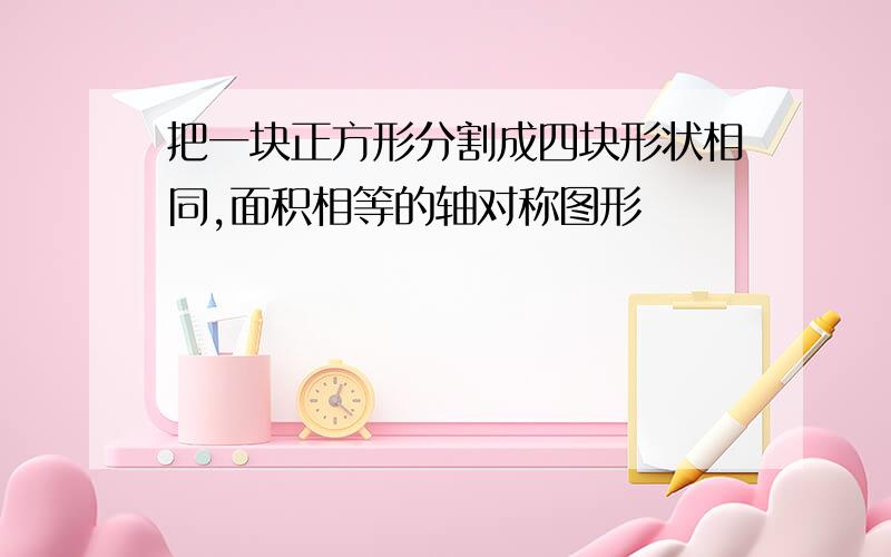 把一块正方形分割成四块形状相同,面积相等的轴对称图形