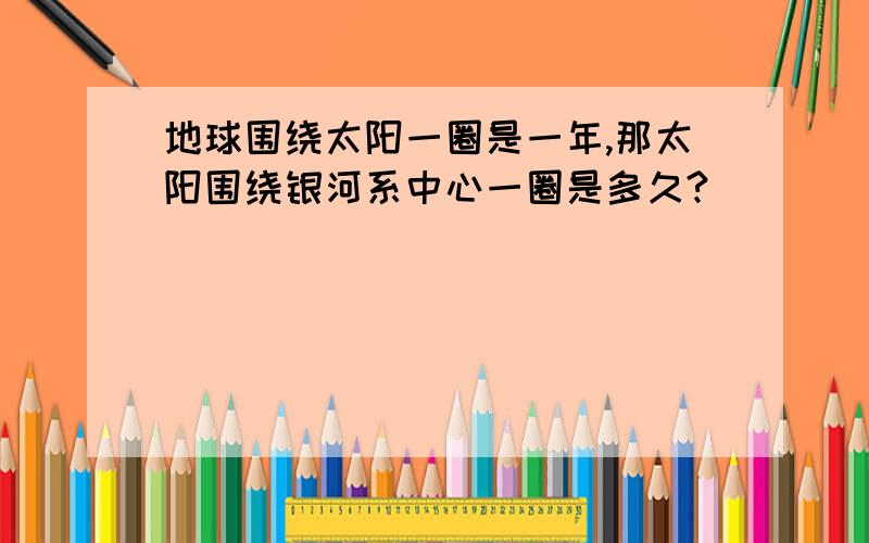 地球围绕太阳一圈是一年,那太阳围绕银河系中心一圈是多久?