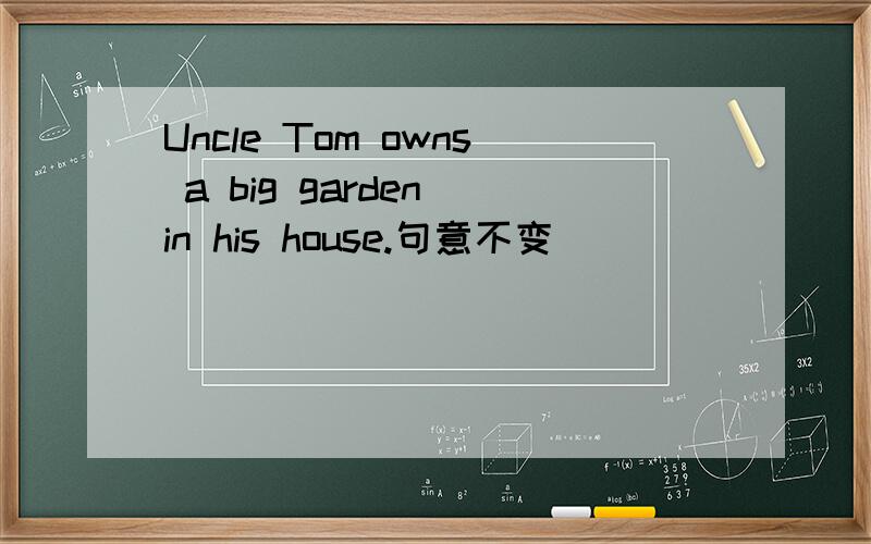 Uncle Tom owns a big garden in his house.句意不变