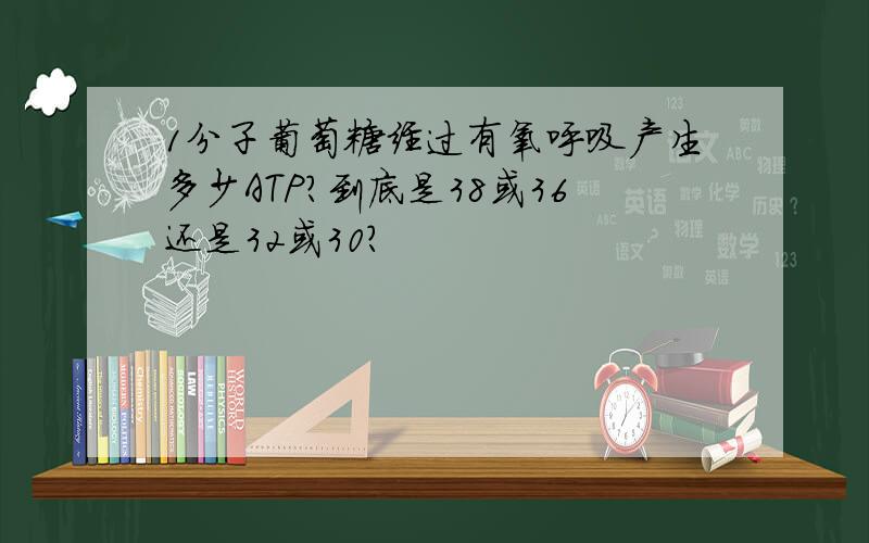 1分子葡萄糖经过有氧呼吸产生多少ATP?到底是38或36还是32或30?