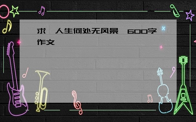 求《人生何处无风景》600字作文,