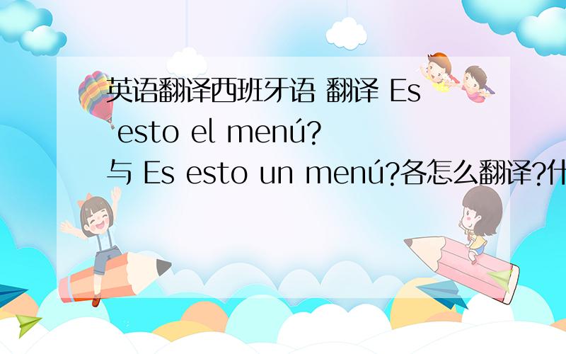 英语翻译西班牙语 翻译 Es esto el menú?与 Es esto un menú?各怎么翻译?什么时候用定冠词