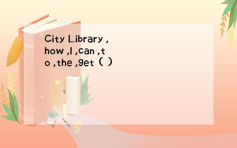 City Library ,how ,I ,can ,to ,the ,get ( )