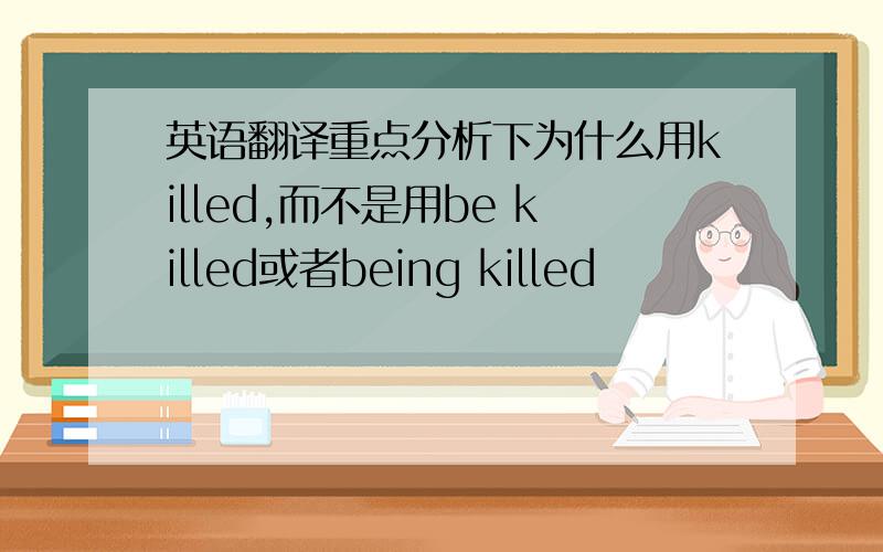 英语翻译重点分析下为什么用killed,而不是用be killed或者being killed