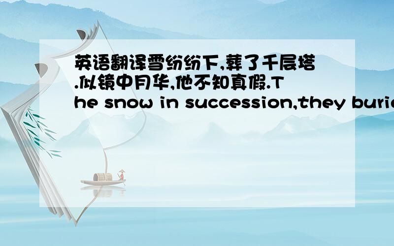 英语翻译雪纷纷下,葬了千层塔.似镜中月华,他不知真假.The snow in succession,they burie