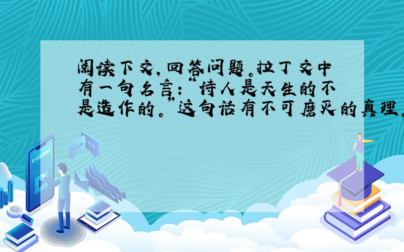 阅读下文，回答问题。拉丁文中有一句名言：“诗人是天生的不是造作的。”这句话有不可磨灭的真理。从前有许多迷信和神秘色彩附丽