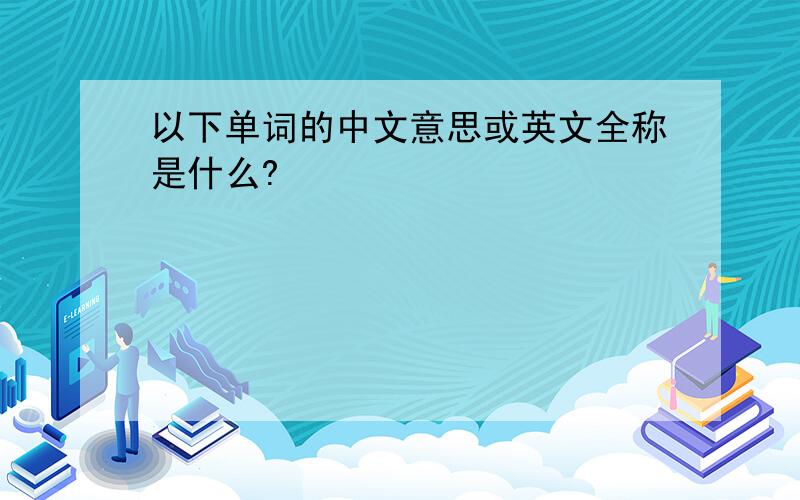 以下单词的中文意思或英文全称是什么?