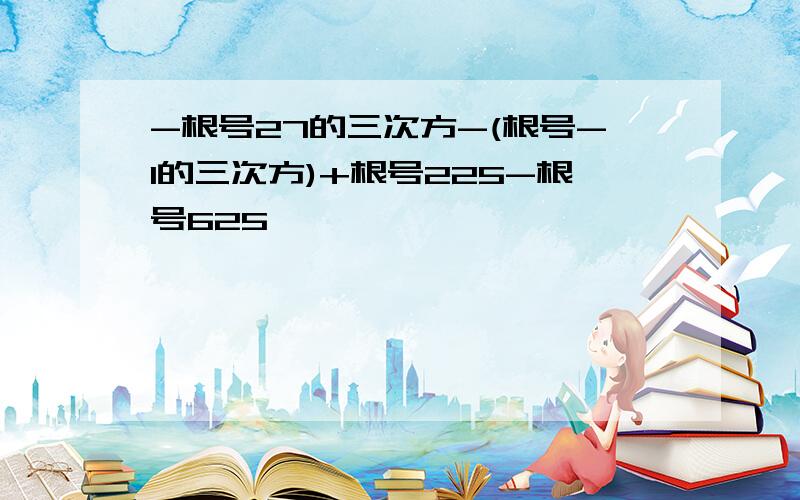 -根号27的三次方-(根号-1的三次方)+根号225-根号625