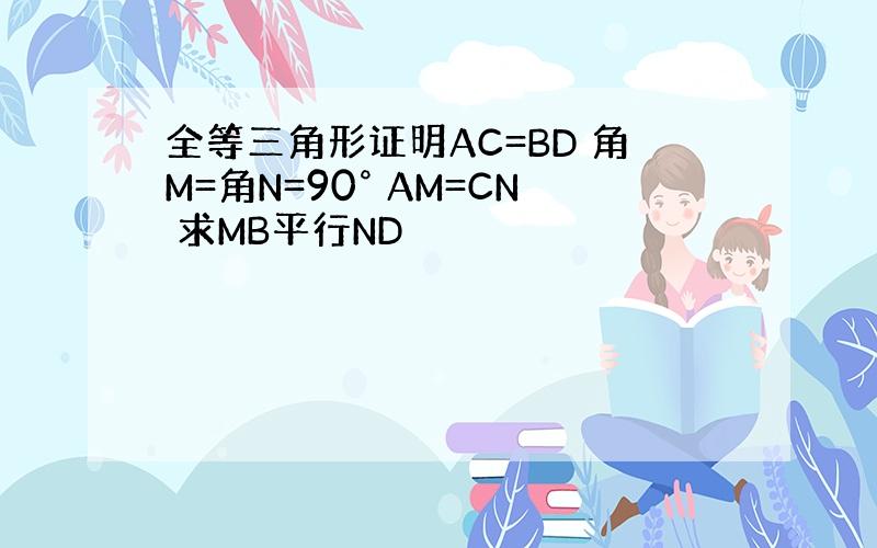 全等三角形证明AC=BD 角M=角N=90° AM=CN 求MB平行ND