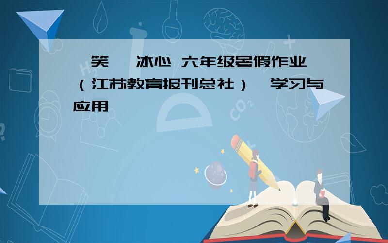 《笑》 冰心 六年级暑假作业（江苏教育报刊总社）《学习与应用》