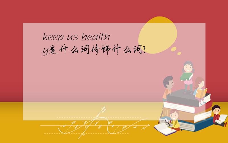 keep us healthy是什么词修饰什么词?