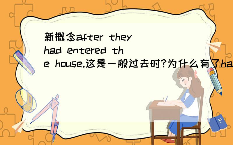 新概念after they had entered the house.这是一般过去时?为什么有了had还有 enter