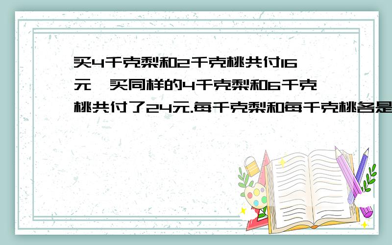 买4千克梨和2千克桃共付16元,买同样的4千克梨和6千克桃共付了24元.每千克梨和每千克桃各是多少元?