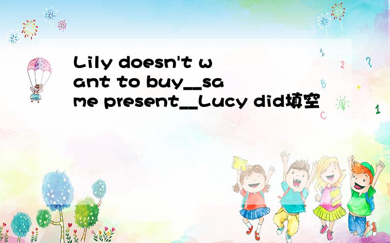 Lily doesn't want to buy__same present__Lucy did填空