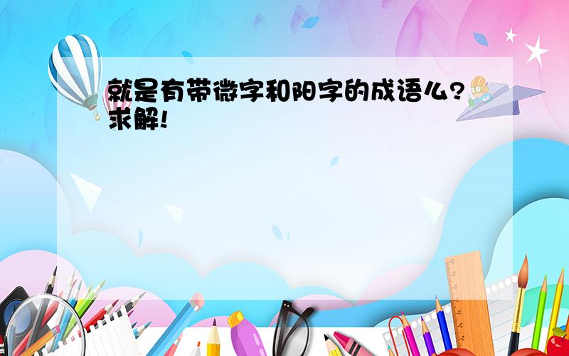 就是有带微字和阳字的成语么?求解!