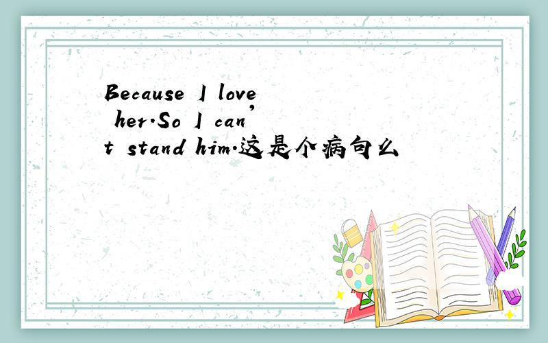 Because I love her.So I can't stand him.这是个病句么