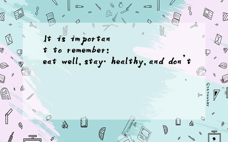 It is important to remember:eat well,stay. healthy,and don't