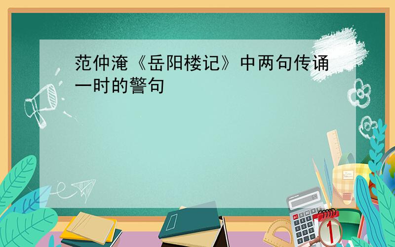 范仲淹《岳阳楼记》中两句传诵一时的警句