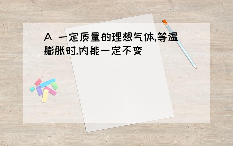 A 一定质量的理想气体,等温膨胀时,内能一定不变