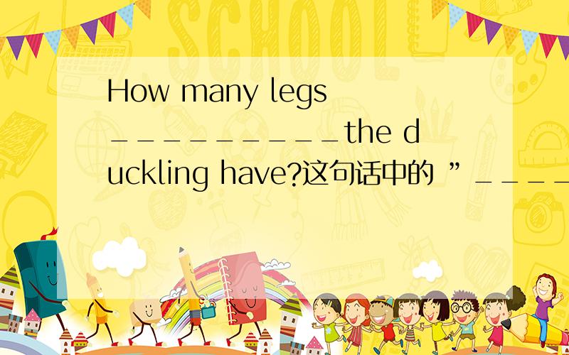 How many legs _________the duckling have?这句话中的 ”_________” 填