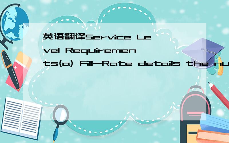 英语翻译Service Level Requirements(a) Fill-Rate details the numb