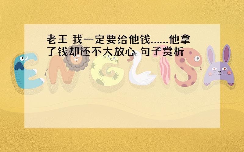 老王 我一定要给他钱……他拿了钱却还不大放心 句子赏析