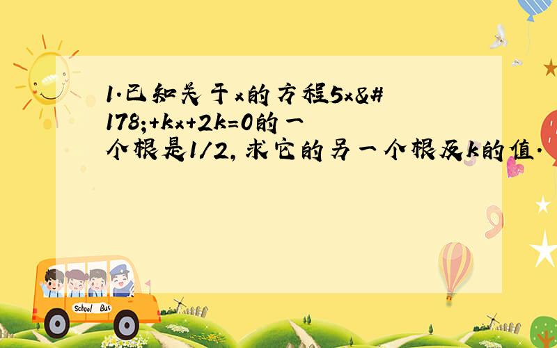 1.已知关于x的方程5x²+kx+2k=0的一个根是1/2,求它的另一个根及k的值.