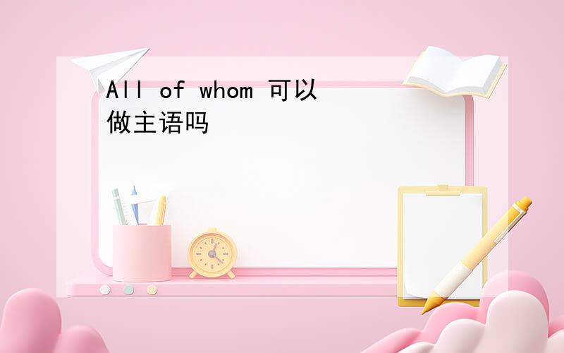 All of whom 可以做主语吗