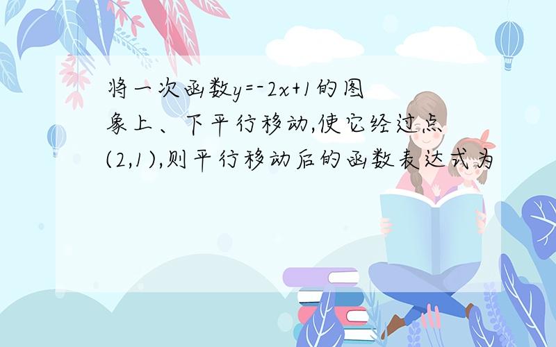 将一次函数y=-2x+1的图象上、下平行移动,使它经过点(2,1),则平行移动后的函数表达式为