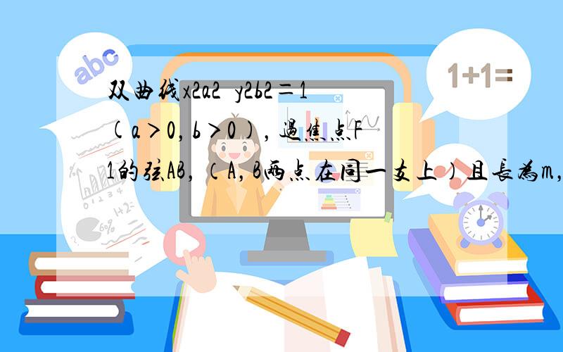 双曲线x2a2−y2b2＝1(a＞0，b＞0)，过焦点F1的弦AB，（A，B两点在同一支上）且长为m，另一焦点为F2，则