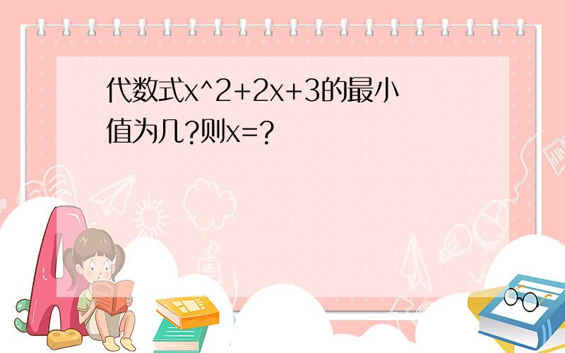 代数式x^2+2x+3的最小值为几?则x=?