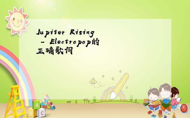 Jupiter Rising - Electropop的正确歌词