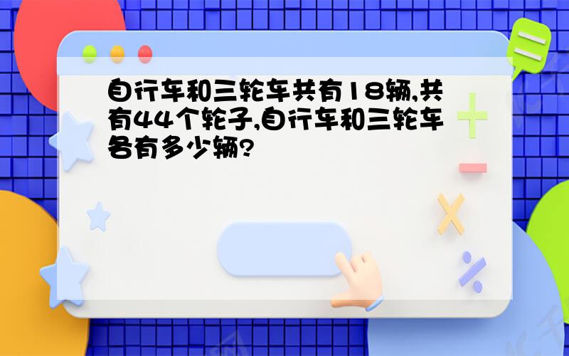 自行车和三轮车共有18辆,共有44个轮子,自行车和三轮车各有多少辆?