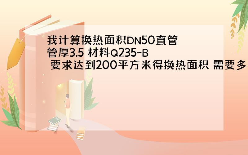 我计算换热面积DN50直管 管厚3.5 材料Q235-B 要求达到200平方米得换热面积 需要多长的管子加热介质是 导热