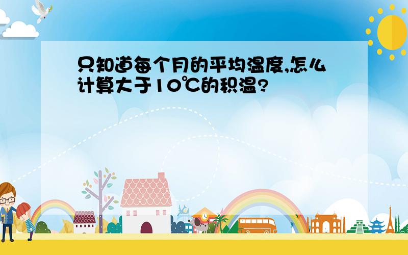 只知道每个月的平均温度,怎么计算大于10℃的积温?