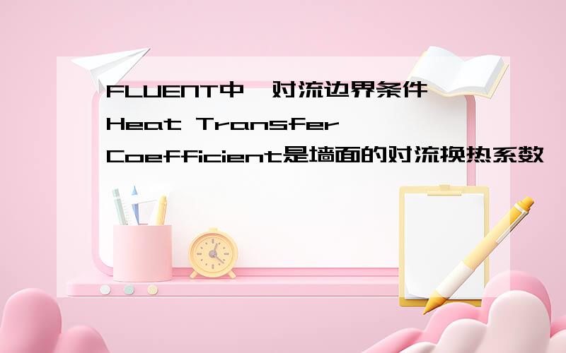 FLUENT中,对流边界条件Heat Transfer Coefficient是墙面的对流换热系数,还是等效传热系数