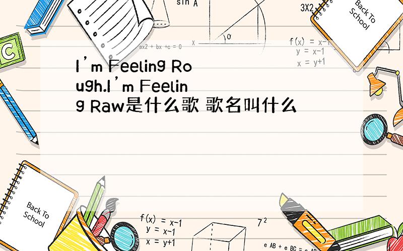 I’m Feeling Rough.I’m Feeling Raw是什么歌 歌名叫什么