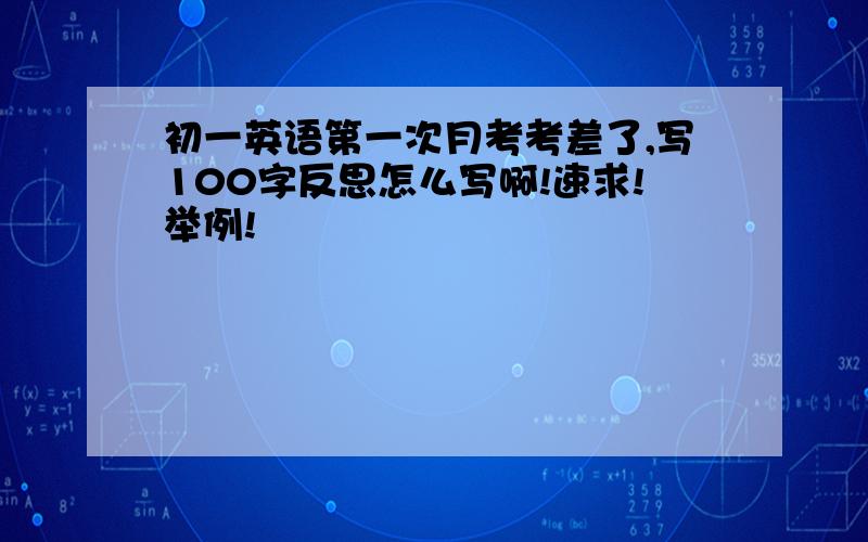 初一英语第一次月考考差了,写100字反思怎么写啊!速求!举例!