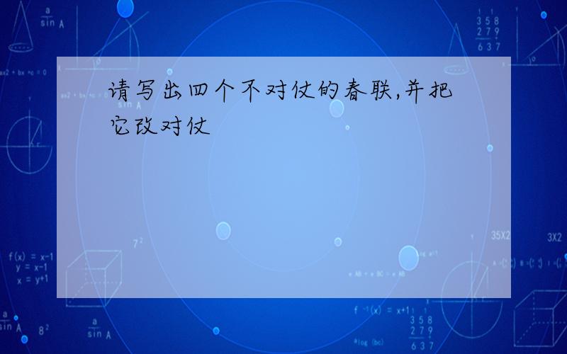 请写出四个不对仗的春联,并把它改对仗