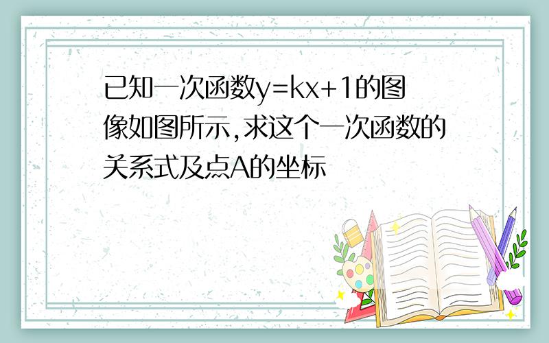 已知一次函数y=kx+1的图像如图所示,求这个一次函数的关系式及点A的坐标