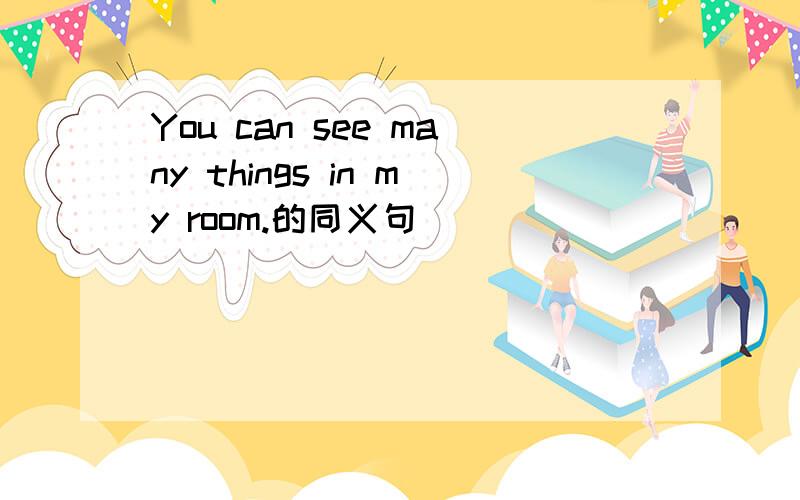 You can see many things in my room.的同义句