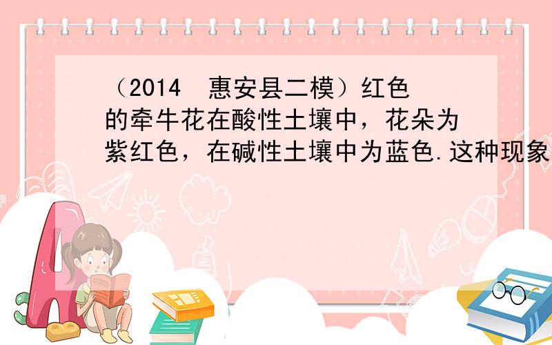 （2014•惠安县二模）红色的牵牛花在酸性土壤中，花朵为紫红色，在碱性土壤中为蓝色.这种现象说明（　　）