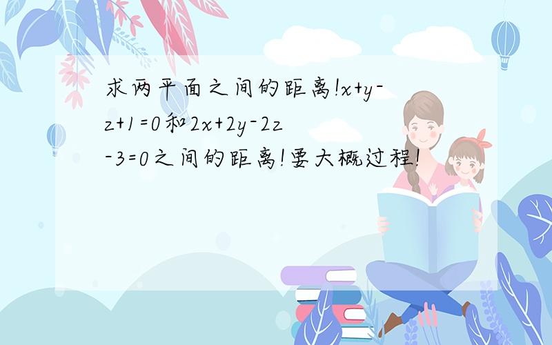 求两平面之间的距离!x+y-z+1=0和2x+2y-2z-3=0之间的距离!要大概过程!