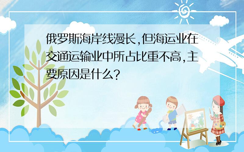 俄罗斯海岸线漫长,但海运业在交通运输业中所占比重不高,主要原因是什么?