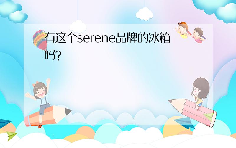 有这个serene品牌的冰箱吗?